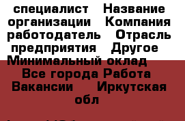 HR-специалист › Название организации ­ Компания-работодатель › Отрасль предприятия ­ Другое › Минимальный оклад ­ 1 - Все города Работа » Вакансии   . Иркутская обл.